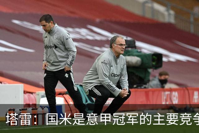 塔雷：国米是意甲冠军的主要竞争者，罗马紧随其后