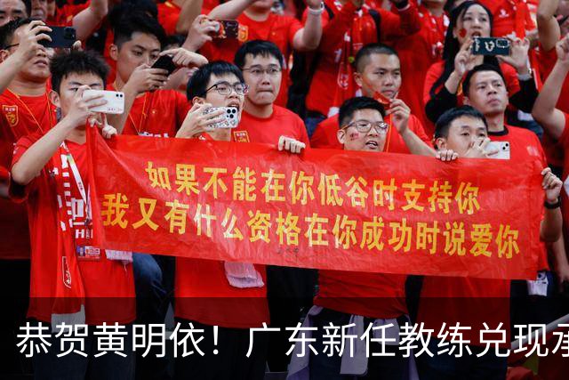 恭贺黄明依！广东新任教练兑现承诺，锋线四号位迎来希望！