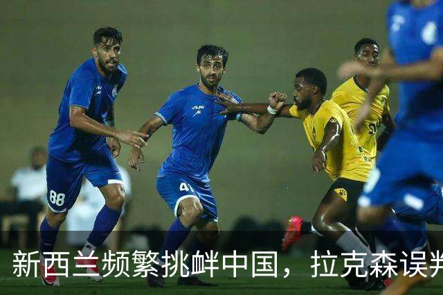 新西兰频繁挑衅中国，拉克森误判形势引发紧张局势