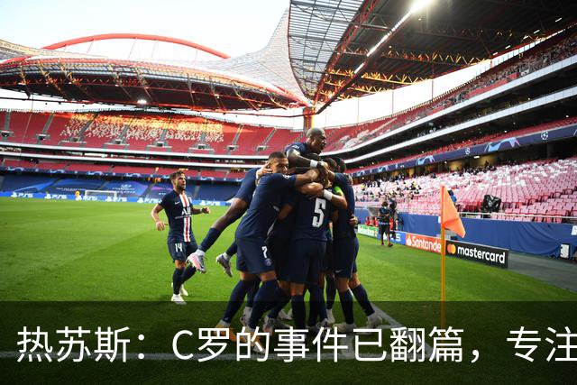 热苏斯：C罗的事件已翻篇，专注当前比赛更为重要